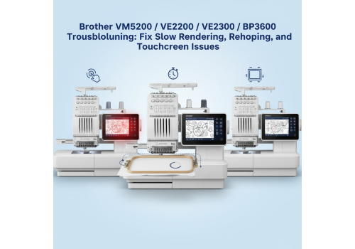 Brother VM5200 / VE2300 / BP3600: Fix Slow File Rendering, Rehooping Limits, and Touchscreen Accuracy Issues