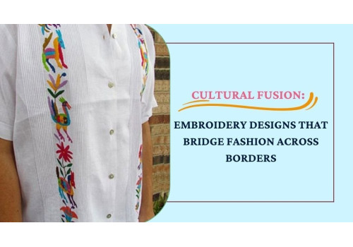Cultural Fusion: Embroidery Designs that Bridge Fashion Across Borders
