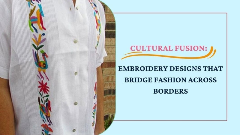 Cultural Fusion: Embroidery Designs that Bridge Fashion Across Borders