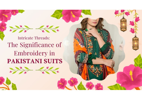 Intricate Threads: The Significance of Embroidery in Pakistani Suits