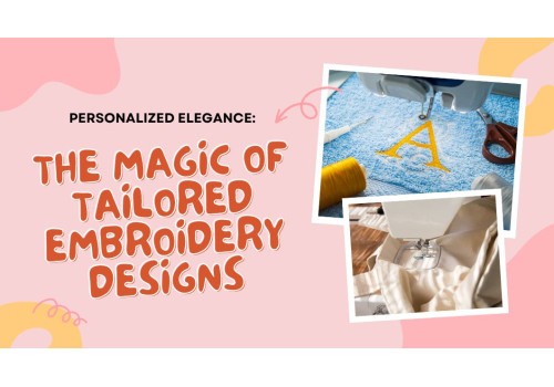 Personalized Elegance: The Magic of Tailored Embroidery Designs