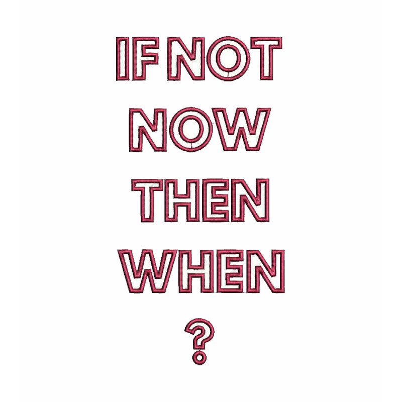 If Not Now Then When Embroidery